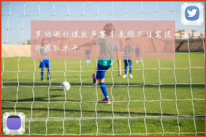 罗伯逊社媒发声赛季表现不佳需提升团队水平