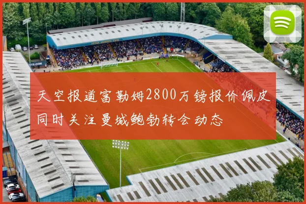 天空报道富勒姆2800万镑报价佩皮同时关注曼城鲍勃转会动态